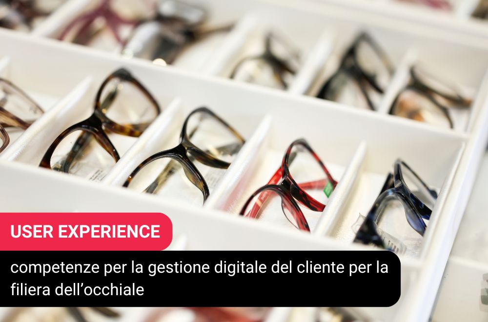 USER EXPERIENCE: competenze per la gestione digitale del cliente per la filiera dell’occhiale